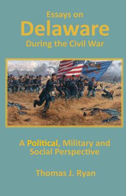 Essays on Delaware during the Civil War: A Political, Military and Social Perspective - Ryan, Thomas J