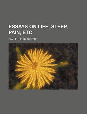 Essays on Life, Sleep, Pain, Etc - Dickson, Samuel Henry