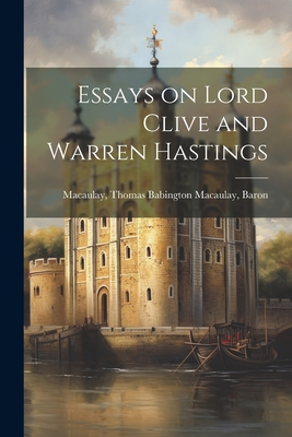 Essays on Lord Clive and Warren Hastings - Macaulay, Thomas Babington Macaulay (Creator)