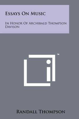 Essays On Music: In Honor Of Archibald Thompson Davison - Thompson, Randall (Foreword by)