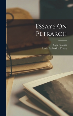 Essays On Petrarch - Foscolo, Ugo, and Lady Barbarina Dacre (Creator)