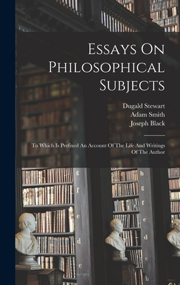 Essays On Philosophical Subjects: To Which Is Prefixed An Account Of The Life And Writings Of The Author - Smith, Adam, and Stewart, Dugald, and Black, Joseph