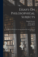 Essays on Philosophical Subjects: To Which Is Prefixed an Account of the Life and Writings of the Author