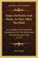 Essays On Poetry And Music, As They Affect The Mind: On Laughter And Ludicrous Composition, On The Usefulness Of Classical Learning (1779)