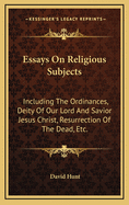 Essays on Religious Subjects: Including the Ordinances, Deity of Our Lord and Savior Jesus Christ, Resurrection of the Dead, Etc.