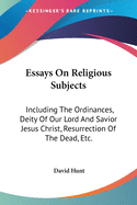 Essays On Religious Subjects: Including The Ordinances, Deity Of Our Lord And Savior Jesus Christ, Resurrection Of The Dead, Etc.