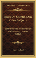Essays on Scientific and Other Subjects Contributed to the Edinburgh and Quarterly Reviews
