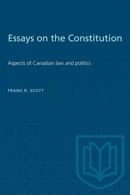 Essays on the Constitution: Aspects of Canadian law and politics - Scott, Frank R