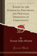 Essays on the Evidences, Doctrines, and Practical Operation of Christianity (Classic Reprint)