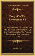 Essays on the Picturesque V1: As Compared with the Sublime and the Beautiful; And, on the Use of Studying Pictures, for the Purpose of Improving Real Landscape (1810)