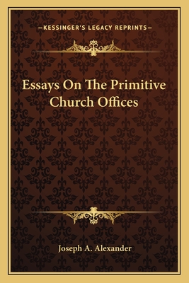 Essays On The Primitive Church Offices - Alexander, Joseph A