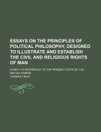 Essays on the Principles of Political Philosophy, Designed to Illustrate and Establish the Civil and Religious Rights of Man: Chiefly in Reference to the Present State of the British Empire