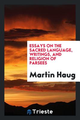 Essays on the Sacred Language, Writings, and Religion of Parsees - Haug, Martin
