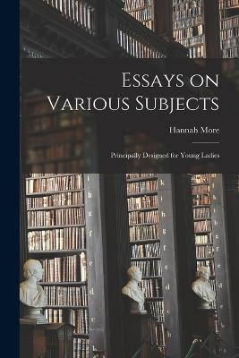 Essays on Various Subjects: Principally Designed for Young Ladies - More, Hannah