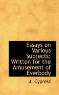 Essays on Various Subjects: Written for the Amusement of Everbody