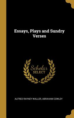 Essays, Plays and Sundry Verses - Waller, Alfred Rayney, and Cowley, Abraham