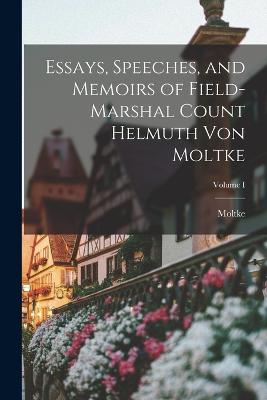 Essays, Speeches, and Memoirs of Field-Marshal Count Helmuth von Moltke; Volume I - Moltke