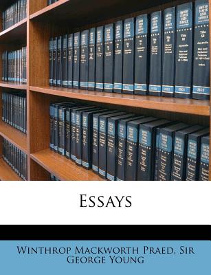 Essays - Praed, Winthrop Mackworth, and Sir George Young (Creator)