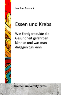 Essen und Krebs: Wie Fertigprodukte die Gesundheit gefhrden knnen und was man dagegen tun kann - Bonsack, Joachim