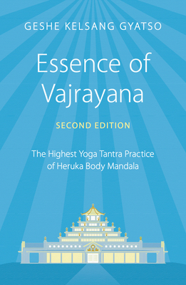 Essence of Vajrayana: The Highest Yoga Tantra Practice of Heruka Body Mandala - Gyatso, Geshe Kelsang