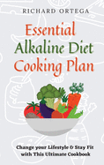 Essential Alkaline Diet Cooking Plan: Change your Lifestyle & Stay Fit with This Ultimate Cookbook