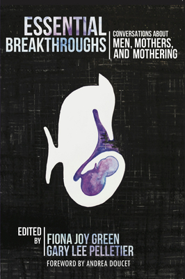 Essential Breakthroughs: Conversations about Men, Mothers and Mothering - Green, Fiona Joy (Editor), and Pelletier, Gary Lee (Editor)