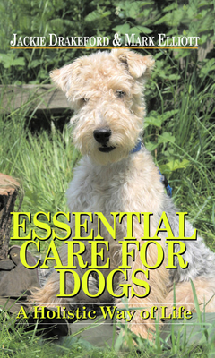 Essential Care for Dogs: A Holistic Way of Life - Drakeford, Jackie, and Elliott, Mark