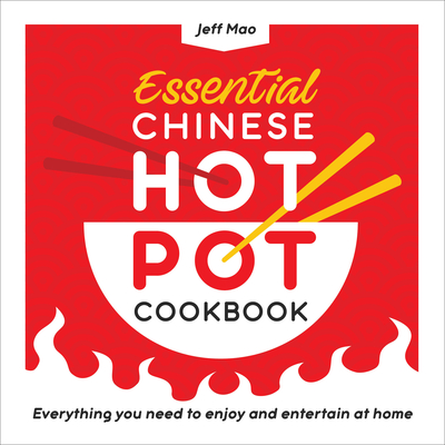 Essential Chinese Hot Pot Cookbook: Everything You Need to Enjoy and Entertain at Home - Mao, Jeff