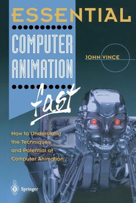 Essential Computer Animation Fast: How to Understand the Techniques and Potential of Computer Animation - Vince, John
