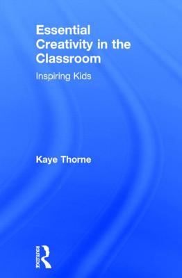 Essential Creativity in the Classroom: Inspiring Kids - Thorne, Kaye