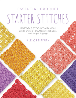 Essential Crochet Starter Stitches: Portable Stitch Companion: Solids, Shells & Fans, Openwork & Lace, and Simple Edgings - Leapman, Melissa