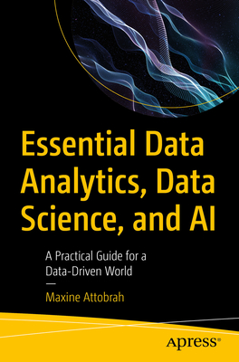 Essential Data Analytics, Data Science, and AI: A Practical Guide for a Data-Driven World - Attobrah, Maxine