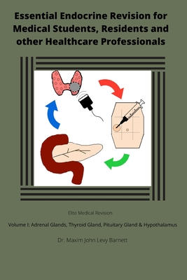 Essential Endocrine Revision for Medical Students, Residents and other Healthcare Professionals: Volume I: Adrenal Glands; Thyroid Gland; and Pituitary Gland & Hypothalamus - Barnett Mbchb, Maxim John Levy
