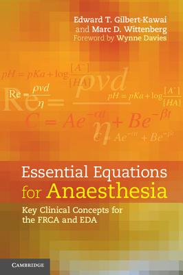 Essential Equations for Anaesthesia: Key Clinical Concepts for the Frca and Eda - Gilbert-Kawai, Edward T, and Wittenberg, Marc D