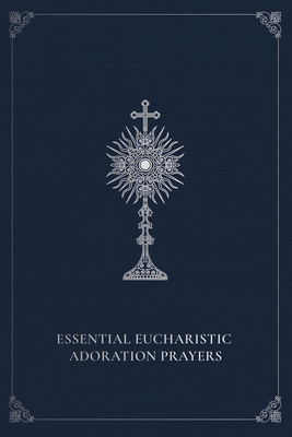 Essential Eucharistic Adoration Prayers - Curley, Marie Paul