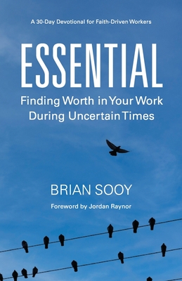 Essential: Finding Worth in Your Work During Uncertain Times - Sooy, Brian, and Raynor, Jordan (Foreword by)