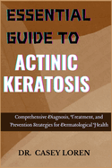 Essential Guide to Actinic Keratosis: Comprehensive Diagnosis, Treatment, and Prevention Strategies for Dermatological Health