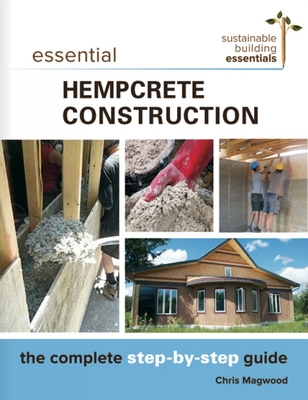 Essential Hempcrete Construction: The Complete Step-By-Step Guide - Magwood, Chris