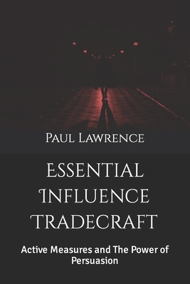 Essential Influence Tradecraft: Active Measures and The Power of Persuasion - Lawrence, Paul