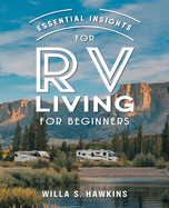 Essential Insights for RV Living for beginners: Clever Strategies and Practical Guidance for Organizing Your Space, Cooking, Maintenance, and Enjoying Life on the Road with Family, Friends, and Pets in Every Situation