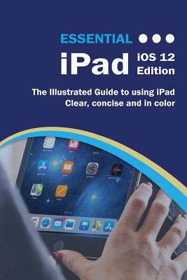 Essential iPad iOS 12 Edition: The Illustrated Guide to Using iPad - Wilson, Kevin