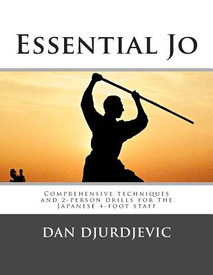 Essential Jo: Comprehensive techniques and 2-person drills for the Japanese 4-foot staff - Djurdjevic, Dan
