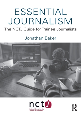 Essential Journalism: The NCTJ Guide for Trainee Journalists - Baker, Jonathan