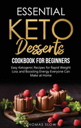 Essential Keto Desserts Cookbook for Beginners: Easy Ketogenic Recipes for Rapid Weight Loss and Boosting Energy Everyone Can Make at Home