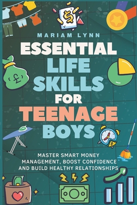 Essential Life Skills for Teenage Boys: Master Smart Money Management, Boost Confidence, and Build Healthy Relationships - Lynn, Mariam