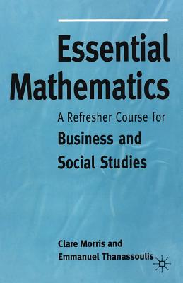 Essential Mathematics: A Refresher Course for Business and Social Studies - Morris, Clare, and Thanassoulis, Emmanuel