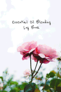 Essential Oil Blending Log Book: Pink Rose Cover Workbook to Record New Recipes, Intentions, Uses, Scents, Benefits, and Notes