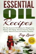 Essential Oil Recipes: Top Essential Oil Recipes for Weight Loss, Beauty, Anti-Aging, Natural Cleaning, Natural Living, Natural Cures and Healthy Lifestyles