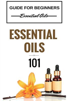 Essential Oils 101: Essential Oils for beginners - Essential Oils 101 - Essential Oils Guide Basics (FREE BONUS INCLUDED) - Taylor, Clara