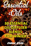 Essential Oils: 50 Essential Oil Diffuser Blends for Winter